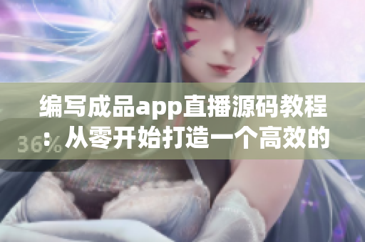 编写成品app直播源码教程：从零开始打造一个高效的网络直播软件
