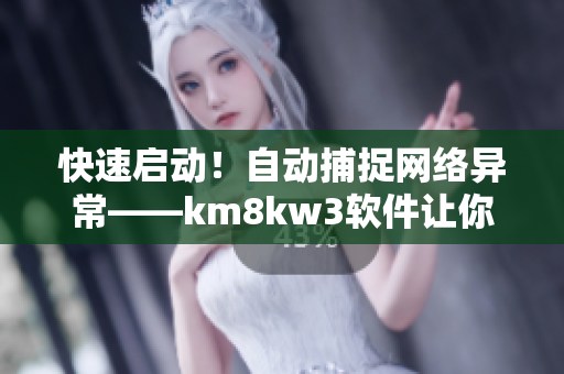 快速启动！自动捕捉网络异常——km8kw3软件让你的网络更畅通