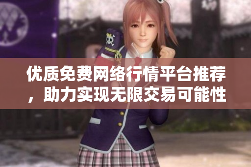 优质免费网络行情平台推荐，助力实现无限交易可能性
