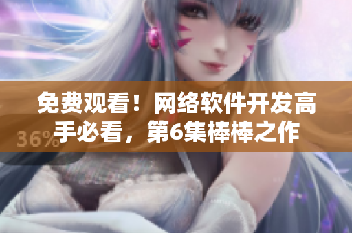 免费观看！网络软件开发高手必看，第6集棒棒之作