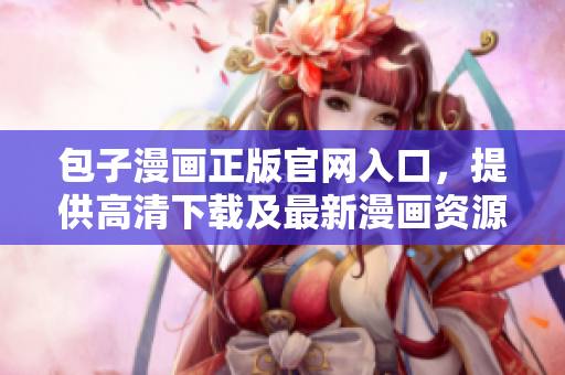 包子漫画正版官网入口，提供高清下载及最新漫画资源
