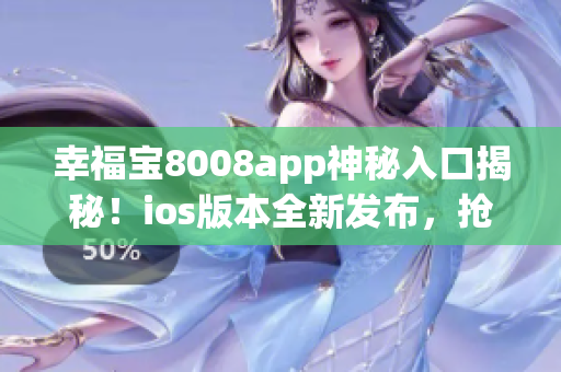 幸福宝8008app神秘入口揭秘！ios版本全新发布，抢先体验！