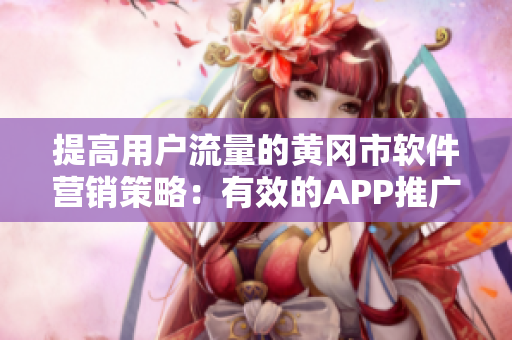 提高用户流量的黄冈市软件营销策略：有效的APP推广价格措施