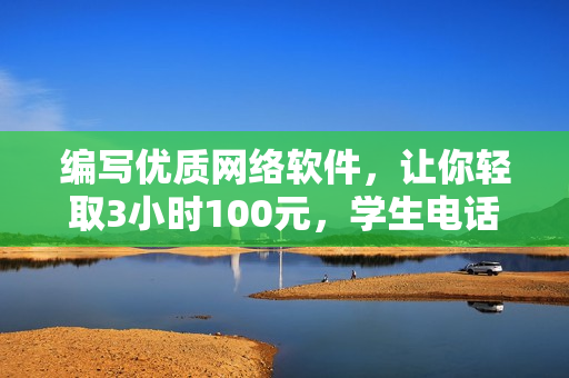 编写优质网络软件，让你轻取3小时100元，学生电话热线等你咨询