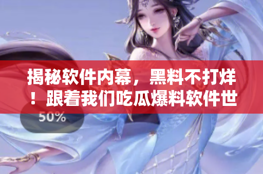 揭秘软件内幕，黑料不打烊！跟着我们吃瓜爆料软件世界的真相