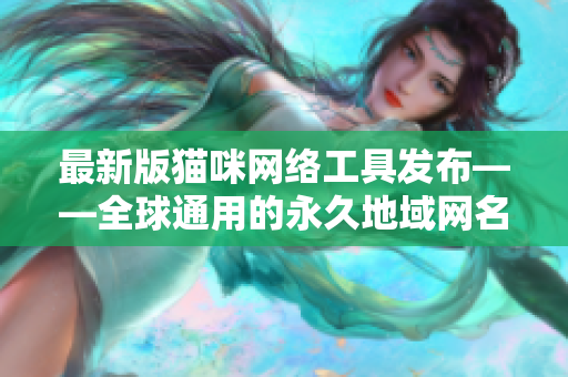 最新版猫咪网络工具发布——全球通用的永久地域网名！