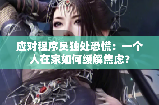 应对程序员独处恐慌：一个人在家如何缓解焦虑？