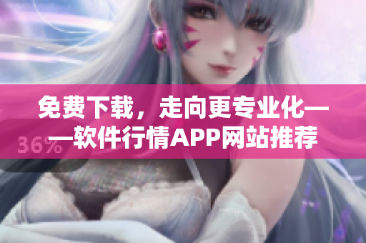 免费下载，走向更专业化——软件行情APP网站推荐