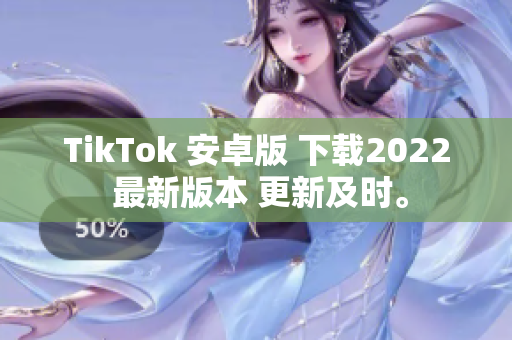 TikTok 安卓版 下载2022 最新版本 更新及时。