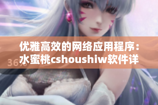 优雅高效的网络应用程序：水蜜桃cshoushiw软件详细评测