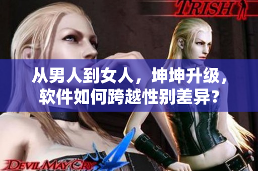 从男人到女人，坤坤升级，软件如何跨越性别差异？