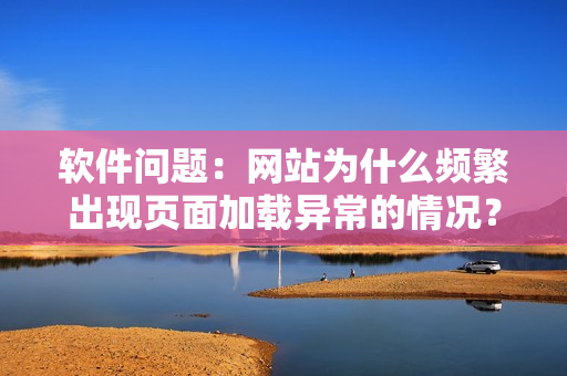 软件问题：网站为什么频繁出现页面加载异常的情况？
