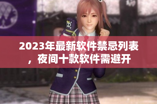 2023年最新软件禁忌列表，夜间十款软件需避开