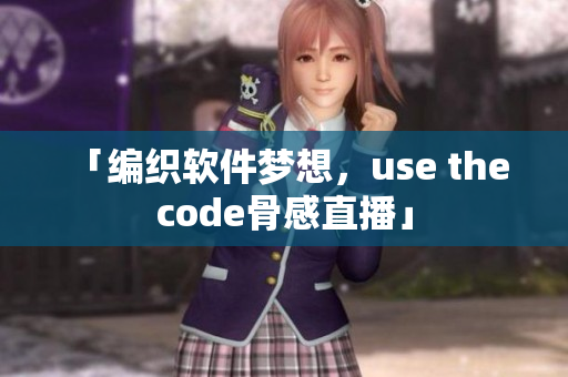 「编织软件梦想，use the code骨感直播」