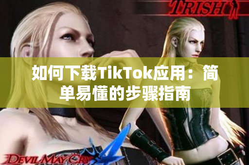 如何下载TikTok应用：简单易懂的步骤指南