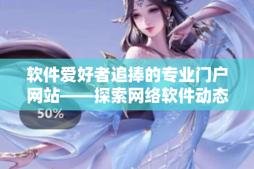 软件爱好者追捧的专业门户网站——探索网络软件动态的专注平台