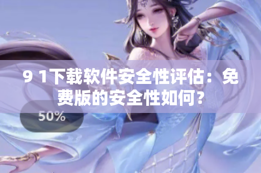 9 1下载软件安全性评估：免费版的安全性如何？