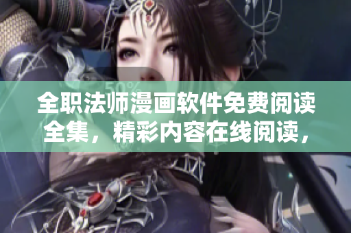 全职法师漫画软件免费阅读全集，精彩内容在线阅读，无需下载安装！
