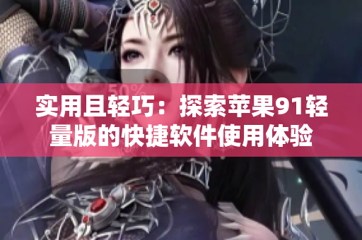 实用且轻巧：探索苹果91轻量版的快捷软件使用体验