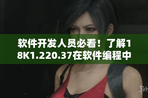 软件开发人员必看！了解18K1.220.37在软件编程中的应用与优势