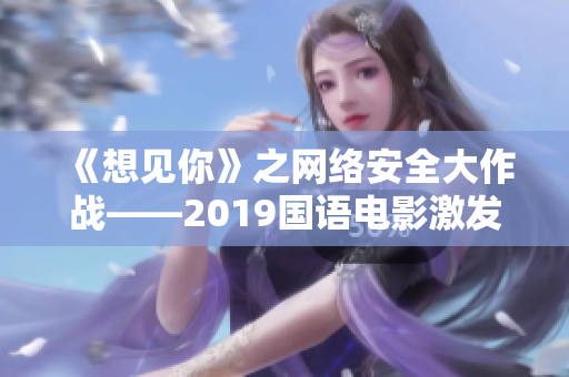 《想见你》之网络安全大作战——2019国语电影激发软件安全警醒