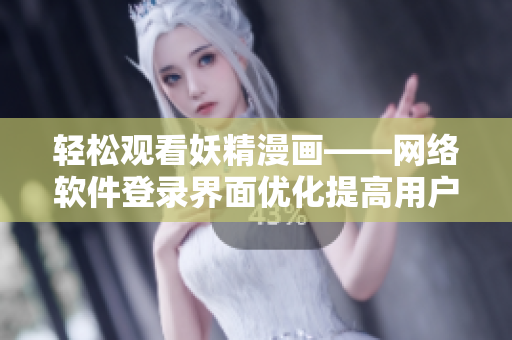 轻松观看妖精漫画——网络软件登录界面优化提高用户体验