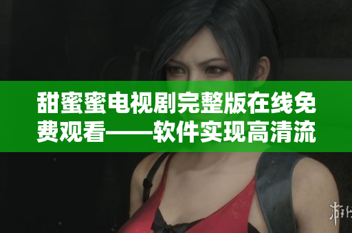 甜蜜蜜电视剧完整版在线免费观看——软件实现高清流畅播放