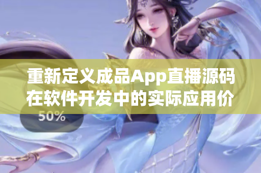重新定义成品App直播源码在软件开发中的实际应用价值