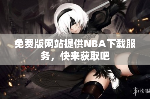 免费版网站提供NBA下载服务，快来获取吧
