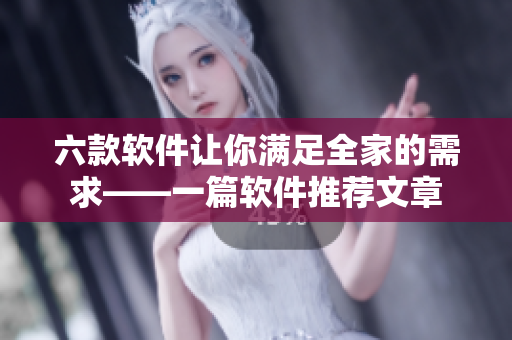 六款软件让你满足全家的需求——一篇软件推荐文章