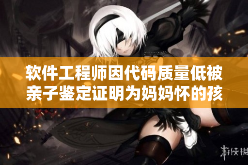 软件工程师因代码质量低被亲子鉴定证明为妈妈怀的孩子
