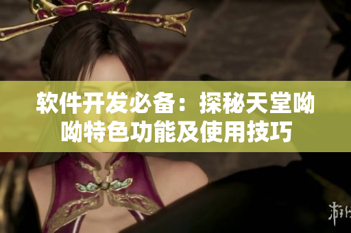 软件开发必备：探秘天堂呦呦特色功能及使用技巧