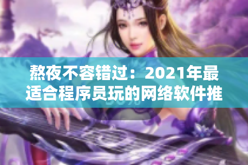 熬夜不容错过：2021年最适合程序员玩的网络软件推荐
