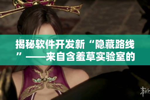 揭秘软件开发新“隐藏路线”——来自含羞草实验室的创新探索