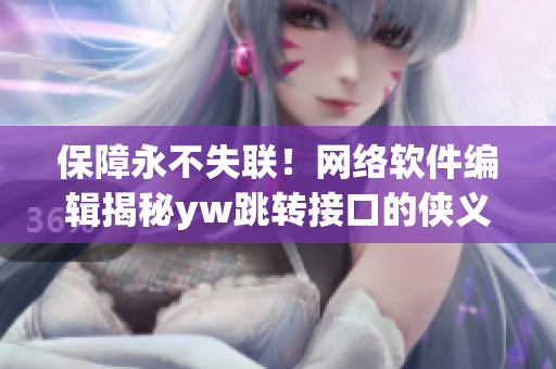 保障永不失联！网络软件编辑揭秘yw跳转接口的侠义精神