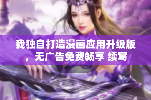 我独自打造漫画应用升级版，无广告免费畅享 续写