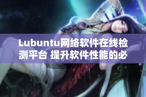 Lubuntu网络软件在线检测平台 提升软件性能的必备工具！