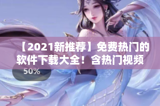 【2021新推荐】免费热门的软件下载大全！含热门视频软件推荐！