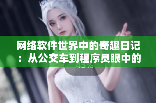 网络软件世界中的奇趣日记：从公交车到程序员眼中的奇妙一刻