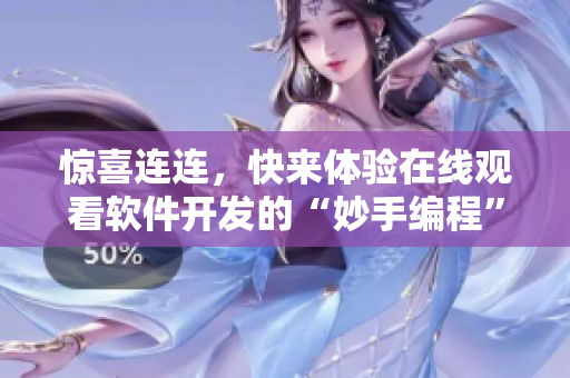 惊喜连连，快来体验在线观看软件开发的“妙手编程”！