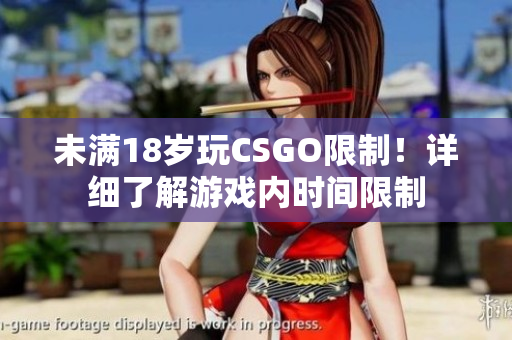 未满18岁玩CSGO限制！详细了解游戏内时间限制