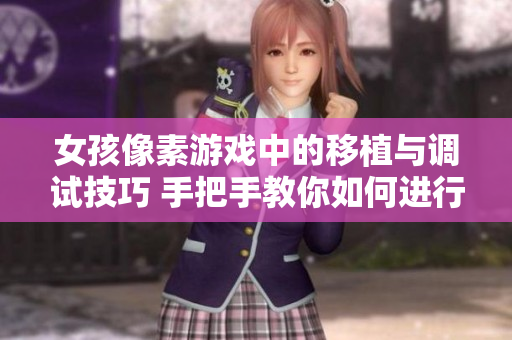 女孩像素游戏中的移植与调试技巧 手把手教你如何进行游戏元素的修改和优化