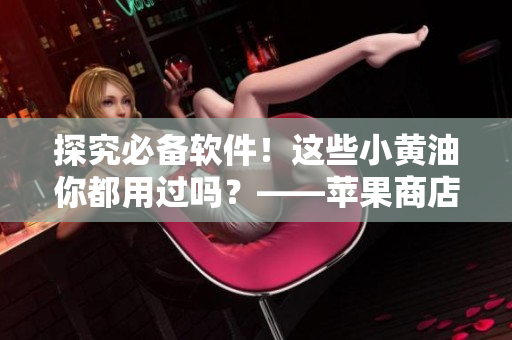 探究必备软件！这些小黄油你都用过吗？——苹果商店热门推荐