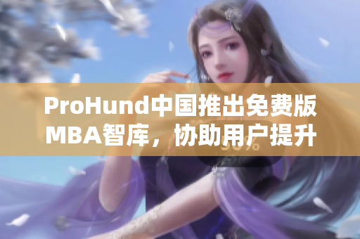 ProHund中国推出免费版MBA智库，协助用户提升商业智慧