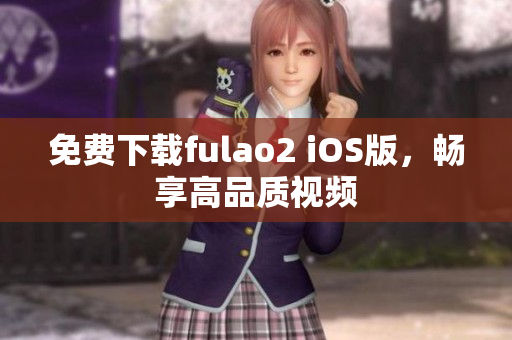 免费下载fulao2 iOS版，畅享高品质视频