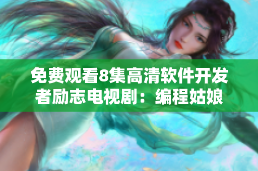 免费观看8集高清软件开发者励志电视剧：编程姑娘