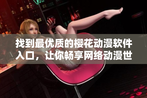 找到最优质的樱花动漫软件入口，让你畅享网络动漫世界！