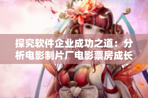 探究软件企业成功之道：分析电影制片厂电影票房成长模式