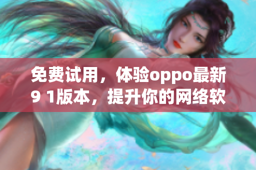 免费试用，体验oppo最新9 1版本，提升你的网络软件表现