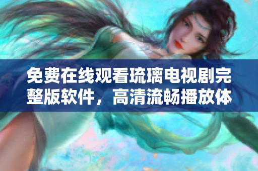 免费在线观看琉璃电视剧完整版软件，高清流畅播放体验